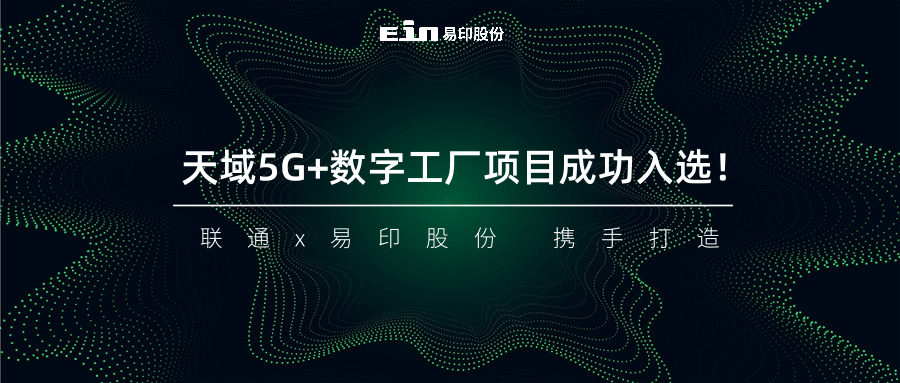 聯(lián)通與易印共同打造天域5G+數(shù)字工廠項(xiàng)目成功入選！